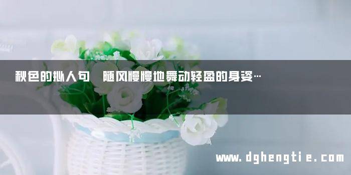 秋色的拟人句 随风慢慢地舞动轻盈的身姿…